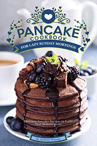 Pancake Cookbook For Lazy Sunday Mornings Delicious Pancake Recipes To