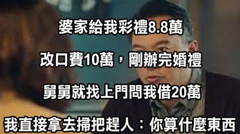 婆家給我彩禮88萬，改口費10萬，剛辦完婚禮，舅舅就找上門問我借20萬，我直接拿去掃把趕人：你算什麼東西 Youtube