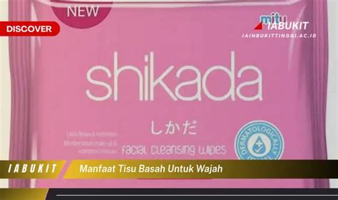 Temukan Manfaat Tisu Basah Untuk Wajah Yang Bikin Kamu Penasaran