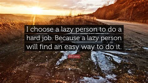 Bill Gates Quote: “I choose a lazy person to do a hard job. Because a ...