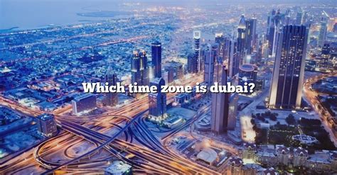 Which Time Zone Is Dubai? [The Right Answer] 2022 - TraveliZta