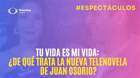 Tu Vida Es Mi Vida ¿de Qué Trata La Nueva Telenovela De Juan Osorio