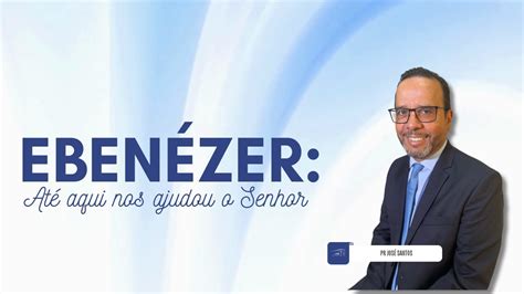 EBENÉZER ATÉ AQUI NOS AJUDOU O SENHOR Pr José Santos Sábado