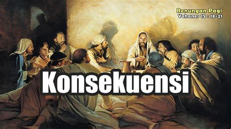 RENUNGAN PAGI KONSEKUENSI MENGIKUTI YESUS YOHANES 15 18 21