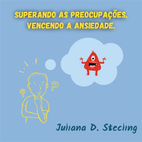 Superando as preocupações e vencendo a ansiedade Juliana Denise