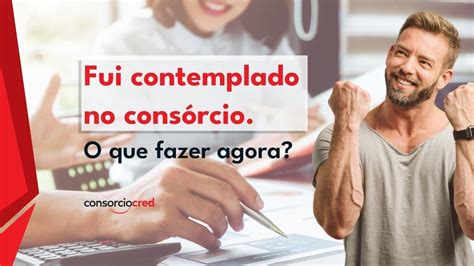 Fui Contemplado No Consórcio E Agora - Após a Contemplação: O que fazer com o Crédito Contemplado | Consorciocred