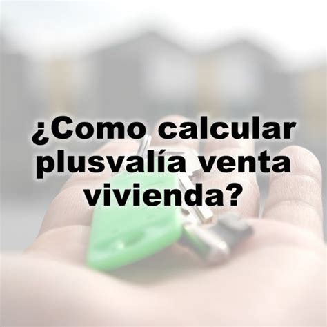 Como Se Calcula La Plusvalia En La Venta De Una Vivienda 2022