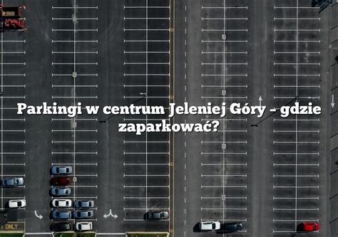 Parkingi W Centrum Jeleniej G Ry Gdzie Zaparkowa Parking Pl