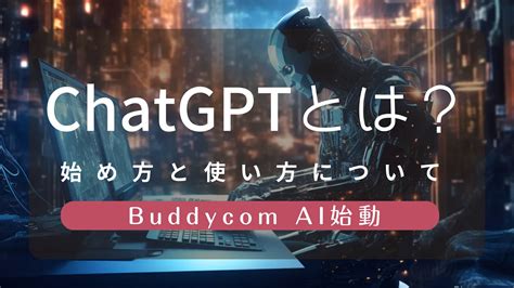 Chatgptとは？始め方と使い方、日本語対応の無料アプリでできること Buddycomマガジン