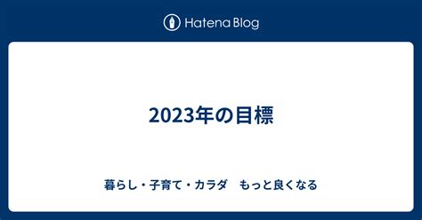 2023年の目標 暮らし・子育て・カラダ もっと良くなる