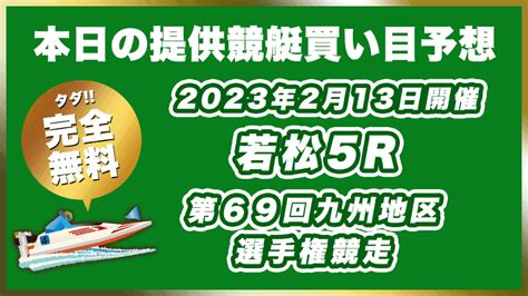 【ボートレース若松】2023年2月13日開催g1「第69回九州地区選手権競走」5rの無料買い目予想