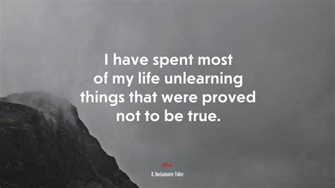 I Have Spent Most Of My Life Unlearning Things That Were Proved Not To