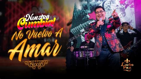 Lucho Paz No Vuelvo Amar Live Nuestra Cumbia Youtube