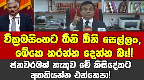 වික්‍රමසිංහට ඕනිඕනි සෙල්ලං මේකෙ කරන්න දෙන්නබෑ ජනවරමක් නැතුව මේවට