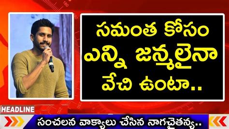 సమంత కోసం ఎన్ని జన్మలైనా వేచి ఉంటా సంచలన వాక్యాలు చేసిన నాగచైతన్య