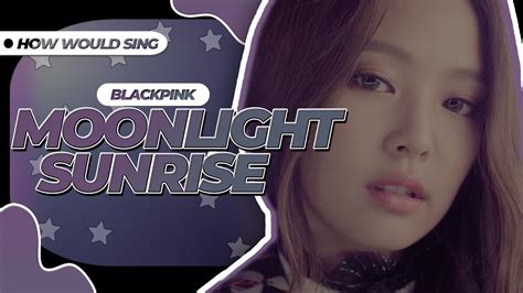 How Would BLACKPINK Sing Moonlight Sunrise TWICE Line