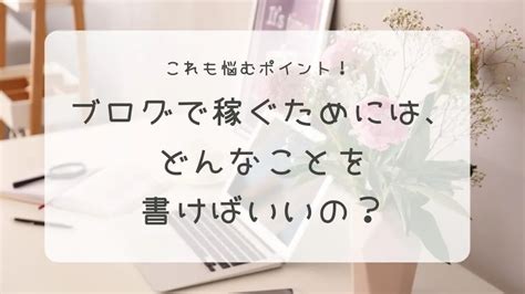 ブログで稼ぐためには、どんなことを書けばいいの？ Step By Step