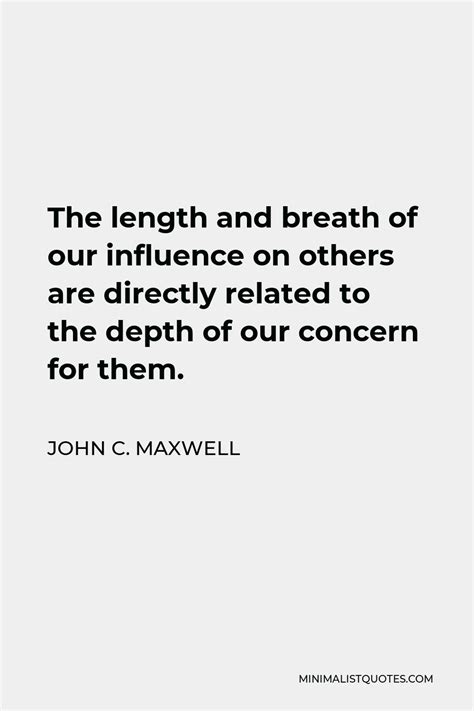 John C Maxwell Quote The Length And Breath Of Our Influence On Others