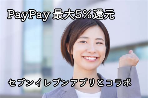 2023年6月限定！セブン イレブンアプリとpaypayのコラボでポイント5還元！使い方と注意点 One Smile