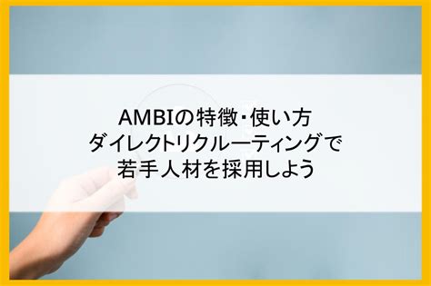 Ambiの特徴・使い方｜ダイレクトリクルーティングで若手人材を採用しよう まるごと人事｜ベンチャー・成長企業向けの採用代行｜マルゴト