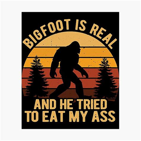 Bigfoot Is Real And He Tried To Eat My Ass Photographic Prints Redbubble