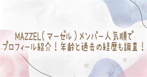 Mazzelマーゼルメンバー人気順でプロフィール紹介！年齢と過去の経歴も調査！ Trend Blog~ちょっぴりスパイスを