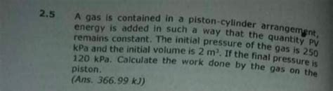 Solved A Gas Is Contained In A Piston Cylinder Chegg