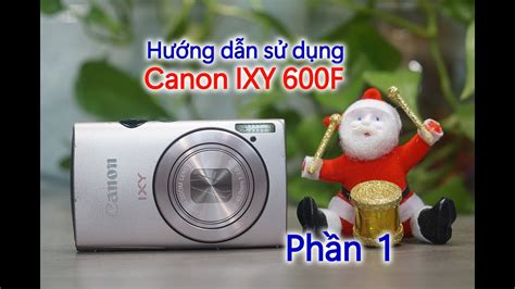 Canon IXY 600F Hướng dẫn sử dụng máy ảnh Canon IXY 600F Máy ảnh