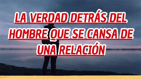 La Verdad Detrás Del Hombre Que Se Cansa De Una Relación Youtube