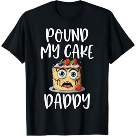 Inappropriate Pound My Cake Daddy Embarrassing Adult Humor T Shirt