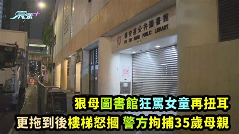 狠母圖書館狂罵女童再扭耳 更拖到後樓梯怒摑 警方拘捕35歲母親 東張