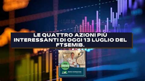 Le quattro azioni più interessanti di oggi 13 Luglio del FTSEMIB Marco