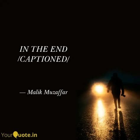 IN THE END CAPTIONED Quotes Writings By Malik Muzaffar YourQuote