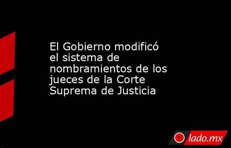 El Gobierno Modificó El Sistema De Nombramientos De Los Jueces De La Corte Suprema De Justicia