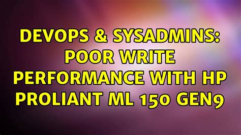 DevOps SysAdmins Poor Write Performance With HP ProLiant ML 150 Gen9