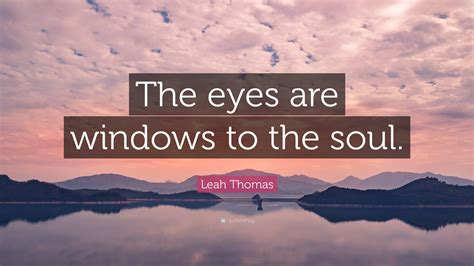 Leah Thomas Quote The Eyes Are Windows To The Soul