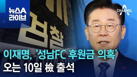 이재명 ‘성남fc 후원금 의혹 오는 10일 檢 출석 뉴스a 라이브 Youtube