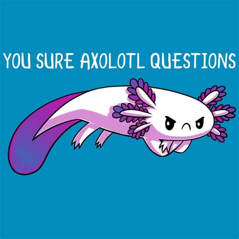 You Sure Axolotl Questions Funny Cute Nerdy T Shirts Teeturtle