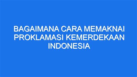 Bagaimana Cara Memaknai Proklamasi Kemerdekaan Indonesia