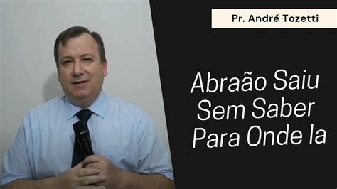 Abraão Saiu Sem Saber Para Onde Ia Pregação Evangélica Pr Andre