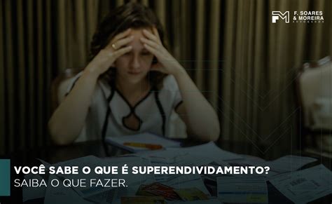 VOCÊ SABE O QUE É SUPERENDIVIDAMENTO SAIBA O QUE FAZER F Soares