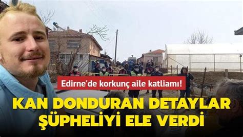 Edirne de korkunç aile katliamı Cinayet şüphelisini kan donduran