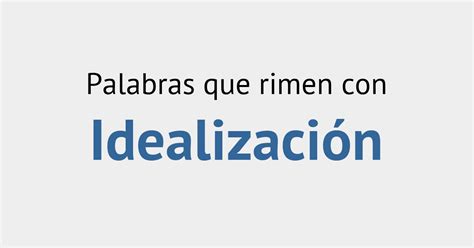 Rimas con idealización Diccionario de la Rima