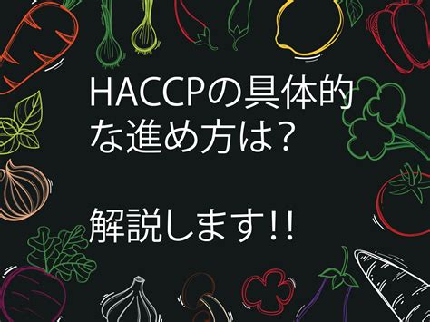 Haccp（ハサップ）の具体的な進め方は？7原則12手順って？解説します Dxのすすめ