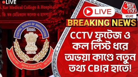 Live Breaking CCTV ফটজ ও কল লসট ধর অভয কণড নতন তথয CBIর