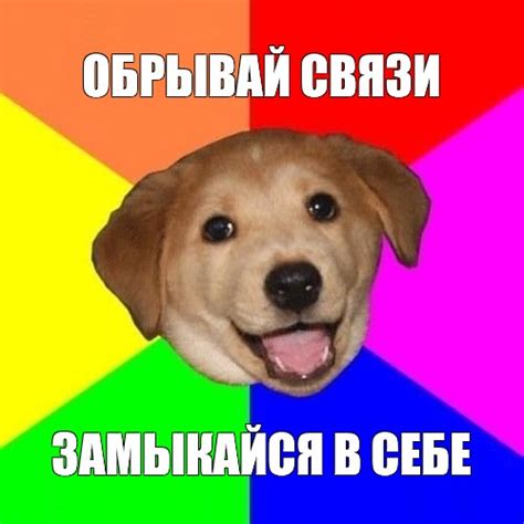 Мем: "ОБРЫВАЙ СВЯЗИ ЗАМЫКАЙСЯ В СЕБЕ" - Все шаблоны - Meme-arsenal.com