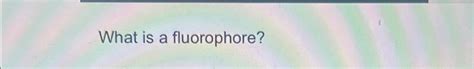 Solved What is a fluorophore? | Chegg.com