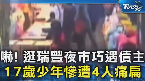 嚇 逛瑞豐夜市巧遇債主 17歲少年慘遭4人痛扁｜tvbs新聞 Tvbsnews02 Youtube