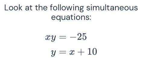 Solved Look At The Following Simultaneous Equations Xy 25 Y X 10 [math]