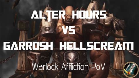 Alter Hours Vs Garrosh Hellscream Nm Warlock Affliciton Pov Youtube